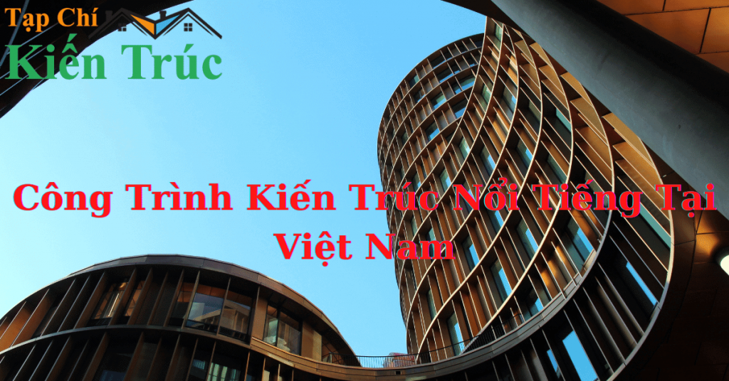 Công Trình Kiến Trúc Nổi Tiếng Tại Việt Nam